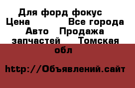 Для форд фокус  › Цена ­ 5 000 - Все города Авто » Продажа запчастей   . Томская обл.